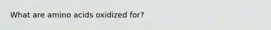 What are amino acids oxidized for?
