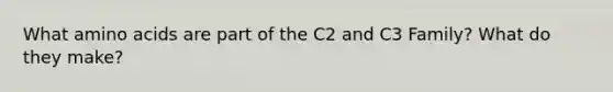 What <a href='https://www.questionai.com/knowledge/k9gb720LCl-amino-acids' class='anchor-knowledge'>amino acids</a> are part of the C2 and C3 Family? What do they make?