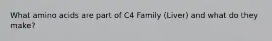 What <a href='https://www.questionai.com/knowledge/k9gb720LCl-amino-acids' class='anchor-knowledge'>amino acids</a> are part of C4 Family (Liver) and what do they make?