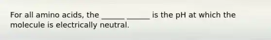 For all amino acids, the ______ ______ is the pH at which the molecule is electrically neutral.