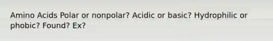 <a href='https://www.questionai.com/knowledge/k9gb720LCl-amino-acids' class='anchor-knowledge'>amino acids</a> Polar or nonpolar? Acidic or basic? Hydrophilic or phobic? Found? Ex?