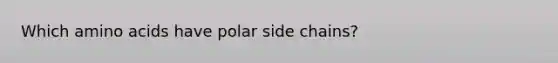 Which amino acids have polar side chains?