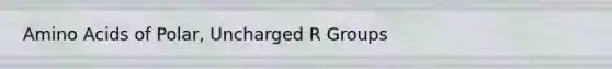 Amino Acids of Polar, Uncharged R Groups