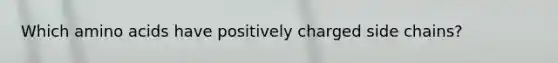 Which amino acids have positively charged side chains?