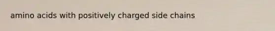 amino acids with positively charged side chains