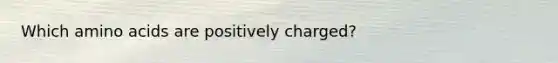 Which <a href='https://www.questionai.com/knowledge/k9gb720LCl-amino-acids' class='anchor-knowledge'>amino acids</a> are positively charged?