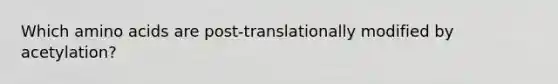 Which amino acids are post-translationally modified by acetylation?