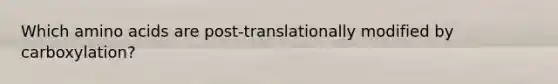 Which amino acids are post-translationally modified by carboxylation?