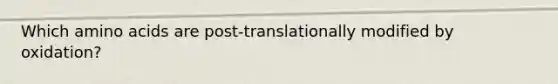 Which amino acids are post-translationally modified by oxidation?