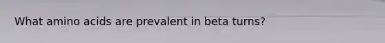 What amino acids are prevalent in beta turns?