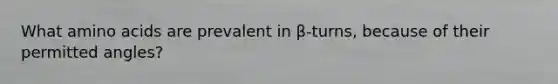 What amino acids are prevalent in β-turns, because of their permitted angles?