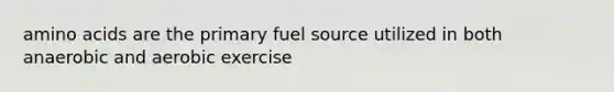 amino acids are the primary fuel source utilized in both anaerobic and aerobic exercise