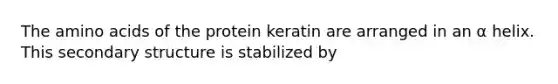 The amino acids of the protein keratin are arranged in an α helix. This secondary structure is stabilized by