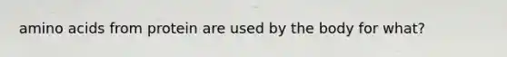 amino acids from protein are used by the body for what?