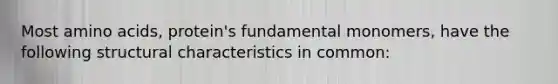 Most amino acids, protein's fundamental monomers, have the following structural characteristics in common: