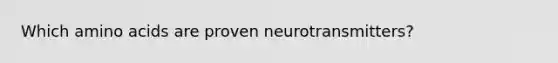 Which amino acids are proven neurotransmitters?