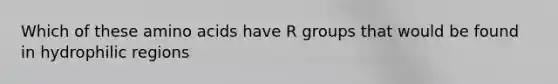 Which of these amino acids have R groups that would be found in hydrophilic regions