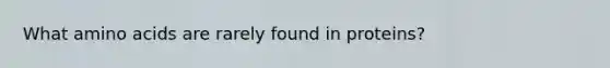 What amino acids are rarely found in proteins?
