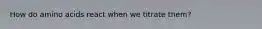 How do amino acids react when we titrate them?