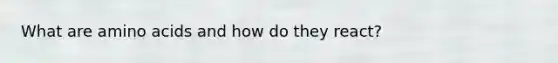What are amino acids and how do they react?