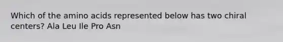 Which of the <a href='https://www.questionai.com/knowledge/k9gb720LCl-amino-acids' class='anchor-knowledge'>amino acids</a> represented below has two chiral centers? Ala Leu Ile Pro Asn