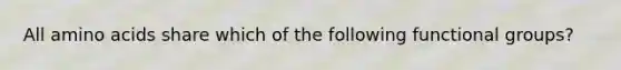 All amino acids share which of the following functional groups?