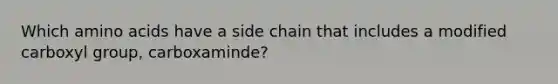 Which <a href='https://www.questionai.com/knowledge/k9gb720LCl-amino-acids' class='anchor-knowledge'>amino acids</a> have a side chain that includes a modified carboxyl group, carboxaminde?