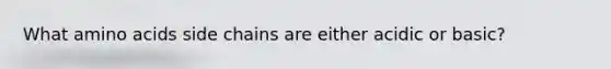 What <a href='https://www.questionai.com/knowledge/k9gb720LCl-amino-acids' class='anchor-knowledge'>amino acids</a> side chains are either acidic or basic?