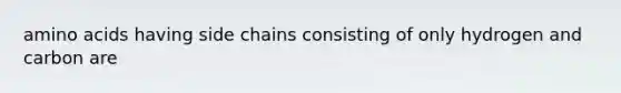 amino acids having side chains consisting of only hydrogen and carbon are