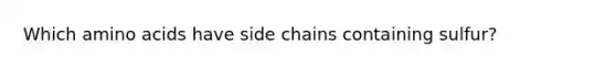 Which amino acids have side chains containing sulfur?