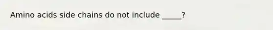 Amino acids side chains do not include _____?