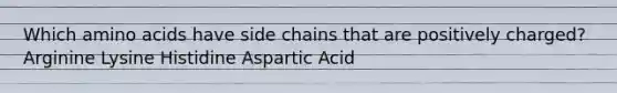 Which amino acids have side chains that are positively charged? Arginine Lysine Histidine Aspartic Acid