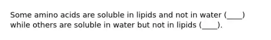 Some <a href='https://www.questionai.com/knowledge/k9gb720LCl-amino-acids' class='anchor-knowledge'>amino acids</a> are soluble in lipids and not in water (____) while others are soluble in water but not in lipids (____).