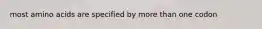 most amino acids are specified by more than one codon