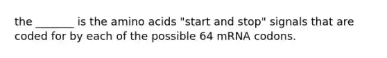 the _______ is the amino acids "start and stop" signals that are coded for by each of the possible 64 mRNA codons.