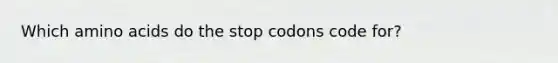 Which amino acids do the stop codons code for?