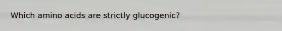 Which <a href='https://www.questionai.com/knowledge/k9gb720LCl-amino-acids' class='anchor-knowledge'>amino acids</a> are strictly glucogenic?