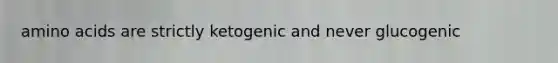 amino acids are strictly ketogenic and never glucogenic