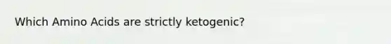 Which Amino Acids are strictly ketogenic?