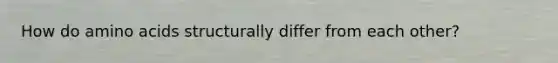 How do <a href='https://www.questionai.com/knowledge/k9gb720LCl-amino-acids' class='anchor-knowledge'>amino acids</a> structurally differ from each other?