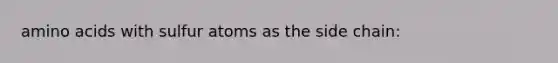 amino acids with sulfur atoms as the side chain: