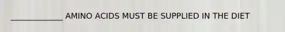 _____________ AMINO ACIDS MUST BE SUPPLIED IN THE DIET