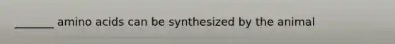 _______ amino acids can be synthesized by the animal