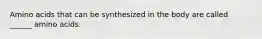 Amino acids that can be synthesized in the body are called ______ amino acids.