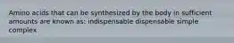 Amino acids that can be synthesized by the body in sufficient amounts are known as: indispensable dispensable simple complex