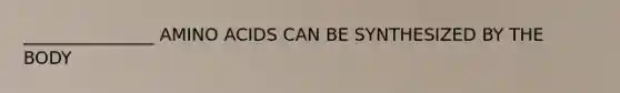 _______________ AMINO ACIDS CAN BE SYNTHESIZED BY THE BODY