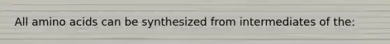 All amino acids can be synthesized from intermediates of the: