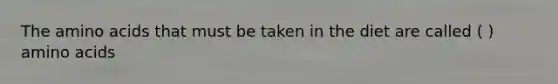 The amino acids that must be taken in the diet are called ( ) amino acids