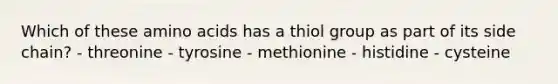 Which of these amino acids has a thiol group as part of its side chain? - threonine - tyrosine - methionine - histidine - cysteine