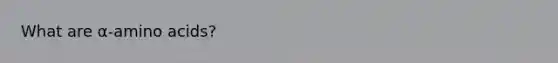 What are α-<a href='https://www.questionai.com/knowledge/k9gb720LCl-amino-acids' class='anchor-knowledge'>amino acids</a>?